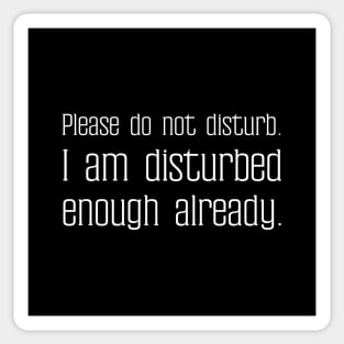 Please do not disturb. I am disturbed enough already. Sticker